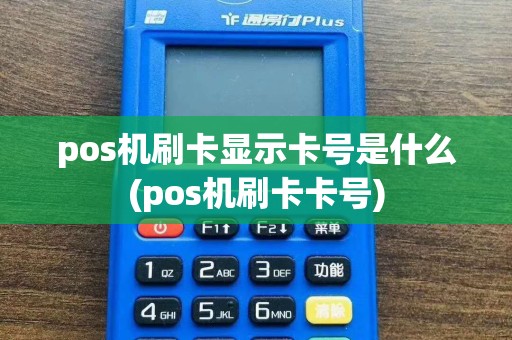 pos机刷卡显示卡号是什么(pos机刷卡卡号)