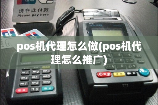 pos机代理怎么做(pos机代理怎么推广)
