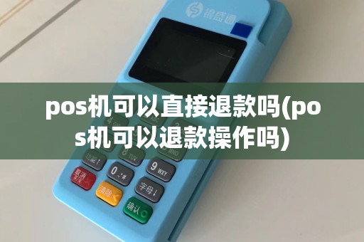 pos机可以直接退款吗(pos机可以退款操作吗)