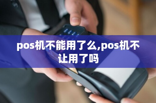 pos机不能用了么,pos机不让用了吗