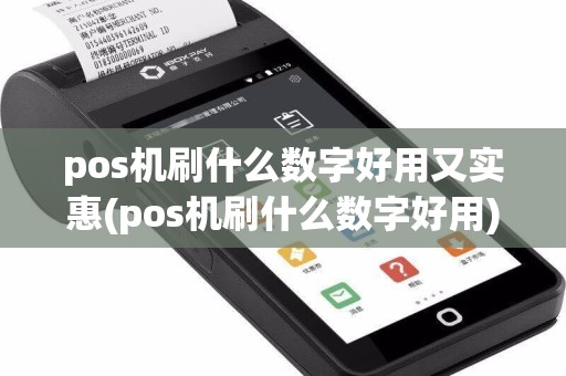 pos机刷什么数字好用又实惠(pos机刷什么数字好用)