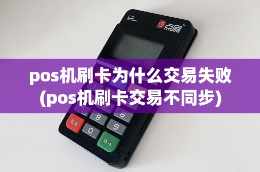 pos机刷卡为什么交易失败(pos机刷卡交易不同步)