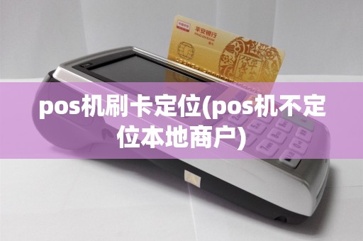 pos机刷卡定位(pos机不定位本地商户)