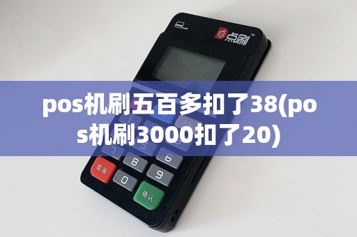 pos机刷五百多扣了38(pos机刷3000扣了20)
