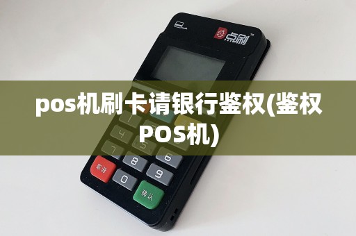 pos机刷卡请银行鉴权(鉴权POS机)