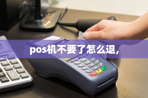 pos机不要了怎么退,  第1张