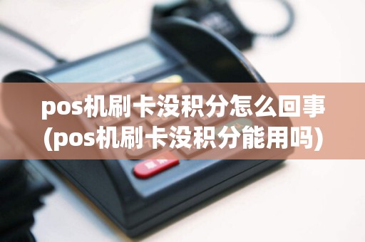 pos机刷卡没积分怎么回事(pos机刷卡没积分能用吗)