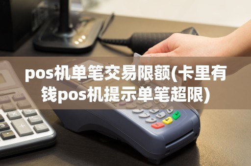 pos机单笔交易限额(卡里有钱pos机提示单笔超限)