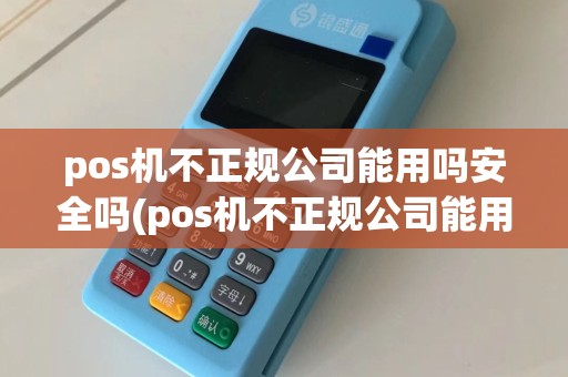 pos机不正规公司能用吗安全吗(pos机不正规公司能用吗)