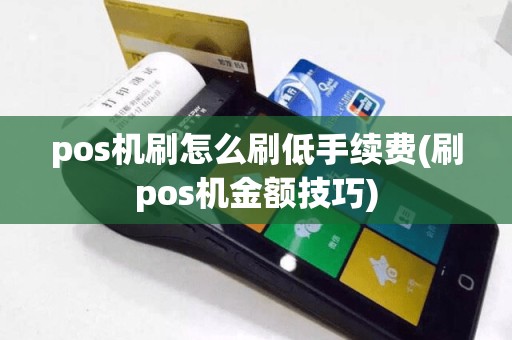 pos机刷怎么刷低手续费(刷pos机金额技巧)
