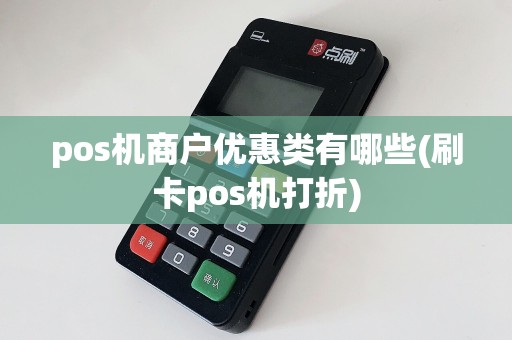 pos机商户优惠类有哪些(刷卡pos机打折)