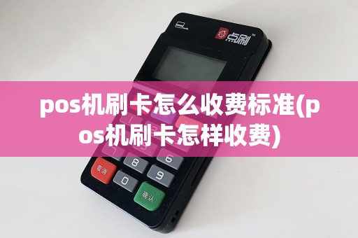 pos机刷卡怎么收费标准(pos机刷卡怎样收费)