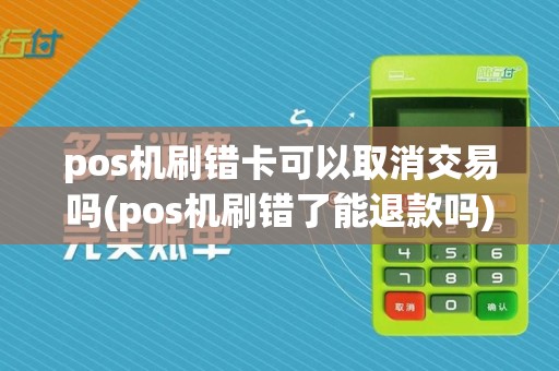 pos机刷错卡可以取消交易吗(pos机刷错了能退款吗)