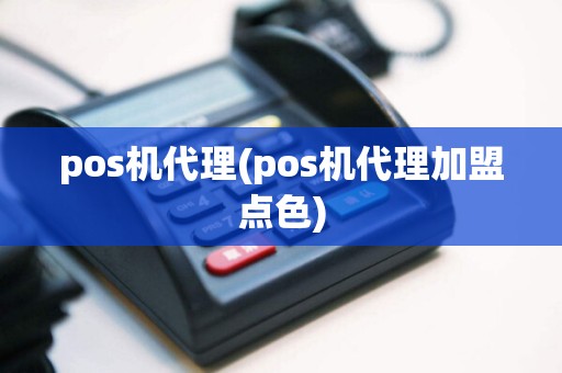 pos机代理(pos机代理加盟点色)
