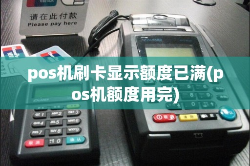 pos机刷卡显示额度已满(pos机额度用完)