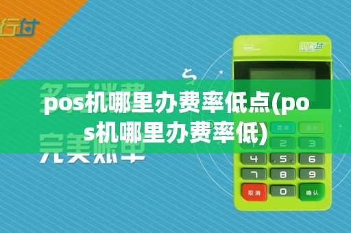 pos机哪里办费率低点(pos机哪里办费率低)
