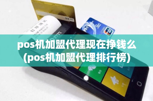 pos机加盟代理现在挣钱么(pos机加盟代理排行榜)