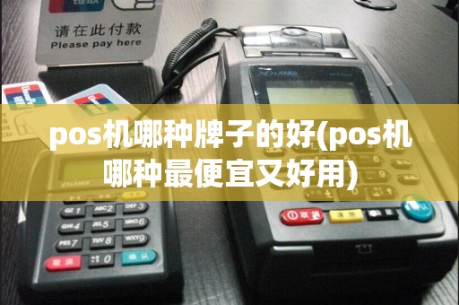 pos机哪种牌子的好(pos机哪种最便宜又好用)