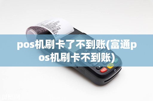 pos机刷卡了不到账(富通pos机刷卡不到账)