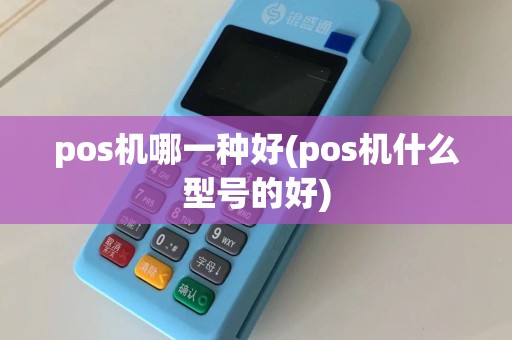 pos机哪一种好(pos机什么型号的好)