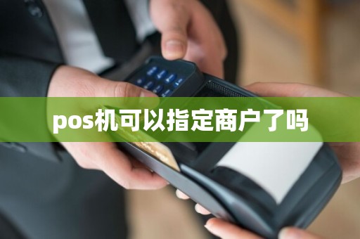 pos机可以指定商户了吗