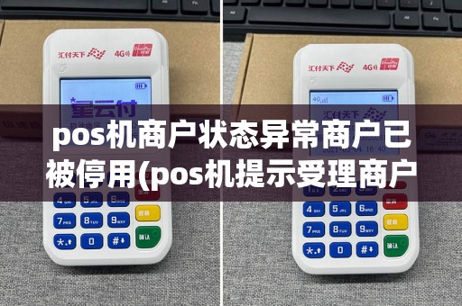 pos机商户状态异常商户已被停用(pos机提示受理商户状态异常)