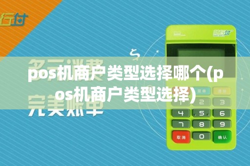 pos机商户类型选择哪个(pos机商户类型选择)
