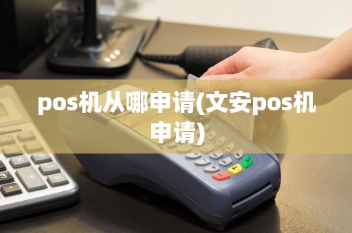 pos机从哪申请(文安pos机申请)