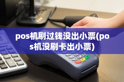 pos机刷过钱没出小票(pos机没刷卡出小票)