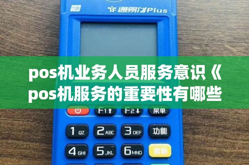 pos机业务人员服务意识《pos机服务的重要性有哪些》