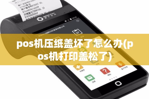 pos机压纸盖坏了怎么办(pos机打印盖松了)  第1张