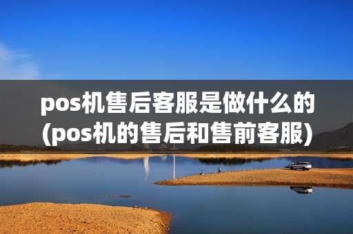 pos机售后客服是做什么的(pos机的售后和售前客服)
