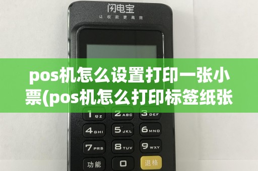 pos机怎么设置打印一张小票(pos机怎么打印标签纸张)