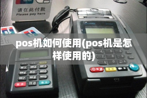 pos机如何使用(pos机是怎样使用的)
