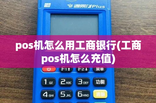 pos机怎么用工商银行(工商pos机怎么充值)