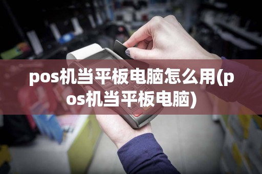 pos机当平板电脑怎么用(pos机当平板电脑)