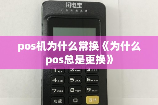 pos机为什么常换《为什么pos总是更换》