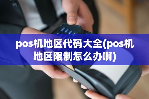 pos机地区代码大全(pos机地区限制怎么办啊)