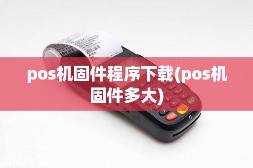 pos机固件程序下载(pos机固件多大)