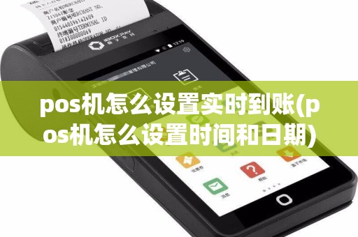 pos机怎么设置实时到账(pos机怎么设置时间和日期)