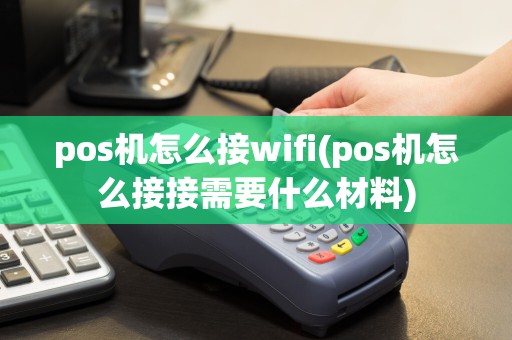 pos机怎么接wifi(pos机怎么接接需要什么材料)