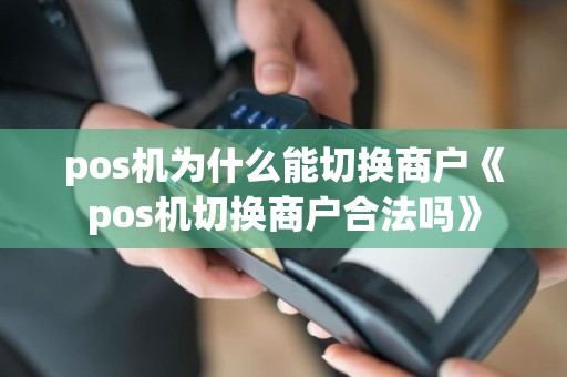pos机为什么能切换商户《pos机切换商户合法吗》