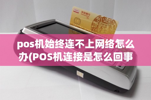 pos机始终连不上网络怎么办(POS机连接是怎么回事)