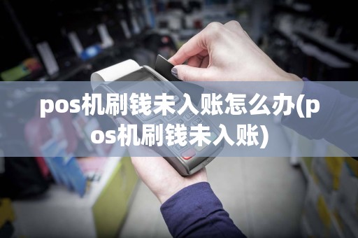 pos机刷钱未入账怎么办(pos机刷钱未入账)