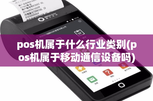 pos机属于什么行业类别(pos机属于移动通信设备吗)