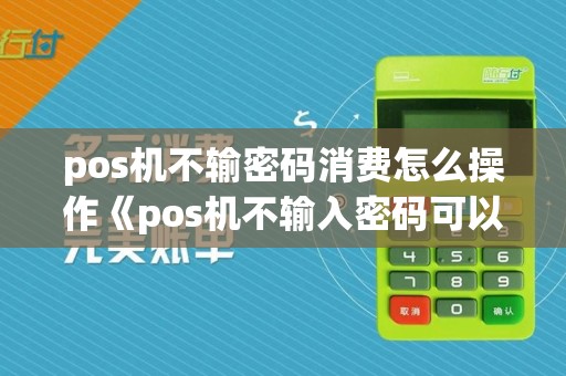 pos机不输密码消费怎么操作《pos机不输入密码可以支付吗》  第1张