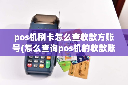 pos机刷卡怎么查收款方账号(怎么查询pos机的收款账户)