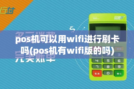 pos机可以用wifi进行刷卡吗(pos机有wifi版的吗)
