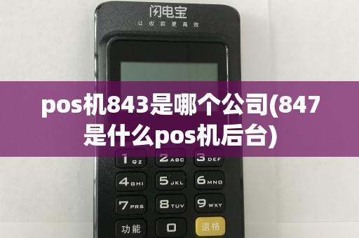pos机843是哪个公司(847是什么pos机后台)