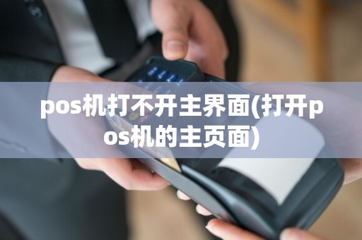 pos机打不开主界面(打开pos机的主页面)